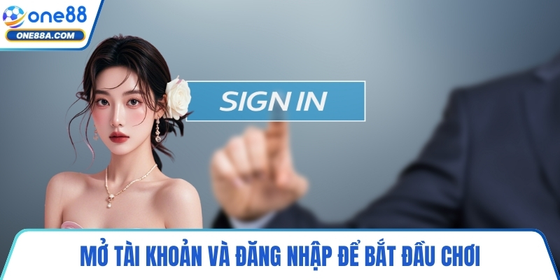 Mở tài khoản và đăng nhập để bắt đầu chơi