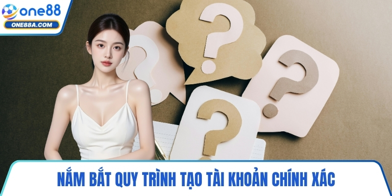 Nắm bắt quy trình tạo tài khoản chính xác