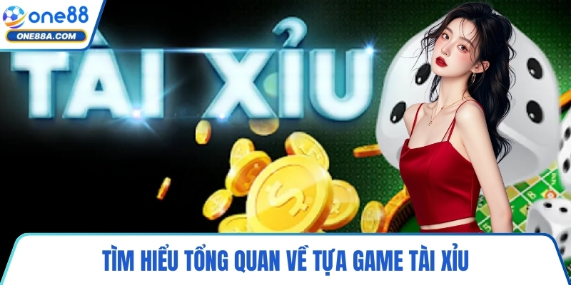 Tìm hiểu tổng quan về tựa game tài xỉu