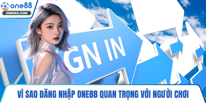 Vì sao đăng nhập ONE88 quan trọng với người chơi